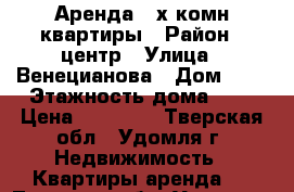 Аренда 3-х комн.квартиры › Район ­ центр › Улица ­ Венецианова › Дом ­ 7 › Этажность дома ­ 5 › Цена ­ 10 000 - Тверская обл., Удомля г. Недвижимость » Квартиры аренда   . Тверская обл.,Удомля г.